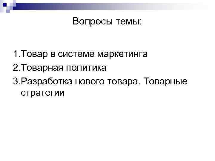 Вопросы темы: 1. Товар в системе маркетинга 2. Товарная политика 3. Разработка нового товара.