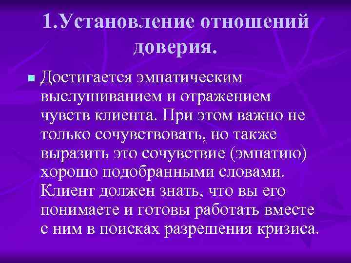 1. Установление отношений доверия. n Достигается эмпатическим выслушиванием и отражением чувств клиента. При этом