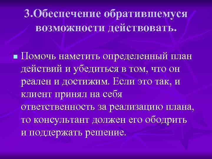 3. Обеспечение обратившемуся возможности действовать. n Помочь наметить определенный план действий и убедиться в