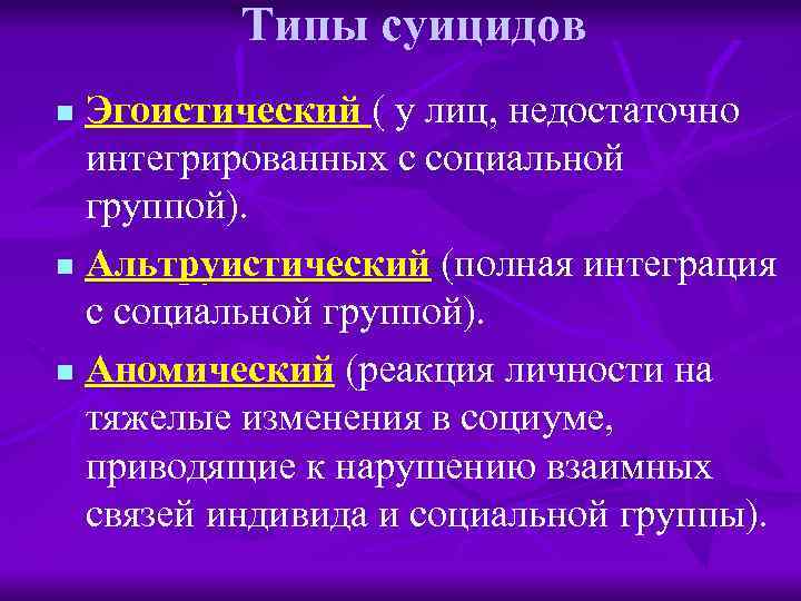 Типы суицидов Эгоистический ( у лиц, недостаточно интегрированных с социальной группой). n Альтруистический (полная