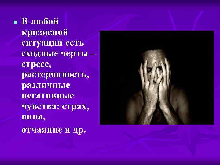 n В любой кризисной ситуации есть сходные черты – стресс, растерянность, различные негативные чувства: