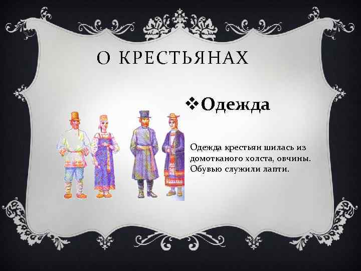 О КРЕСТЬЯНАХ v. Одежда крестьян шилась из домотканого холста, овчины. Обувью служили лапти. 