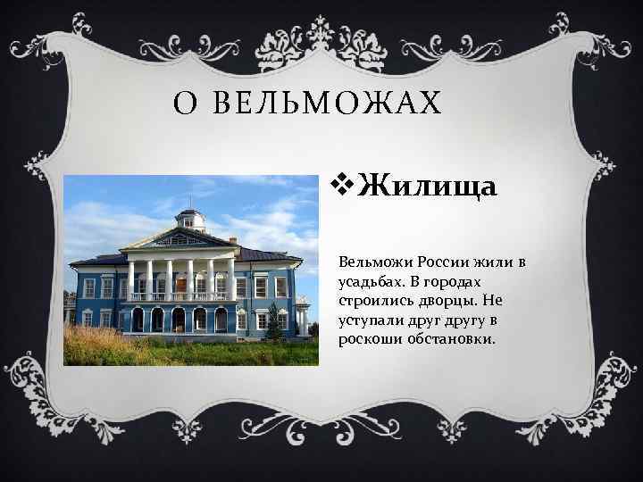 О ВЕЛЬМОЖАХ v. Жилища Вельможи России жили в усадьбах. В городах строились дворцы. Не