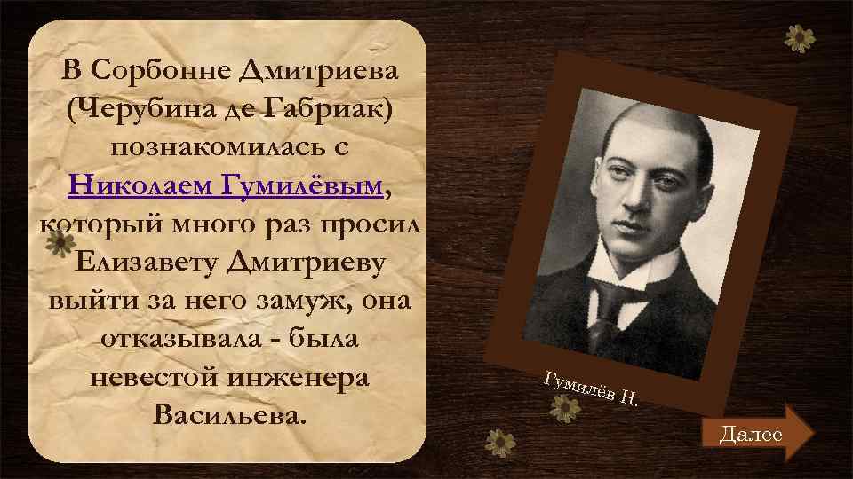 В Сорбонне Дмитриева (Черубина де Габриак) познакомилась с Николаем Гумилёвым, который много раз просил