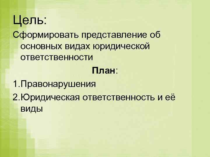 Цель: Сформировать представление об основных видах юридической ответственности План: 1. Правонарушения 2. Юридическая ответственность