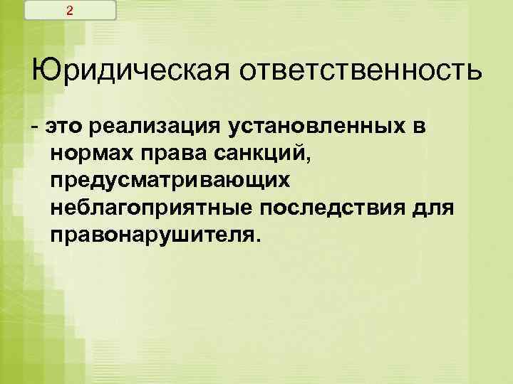 2 Юридическая ответственность - это реализация установленных в нормах права санкций, предусматривающих неблагоприятные последствия