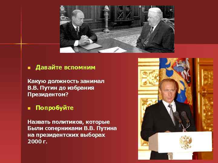 n Давайте вспомним Какую должность занимал В. В. Путин до избрания Президентом? n Попробуйте