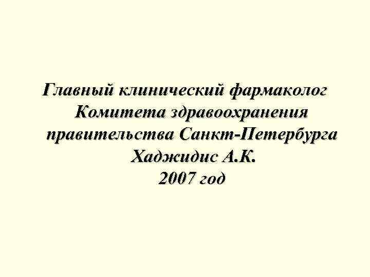 Главный клинический фармаколог Комитета здравоохранения правительства Санкт-Петербурга Хаджидис А. К. 2007 год 