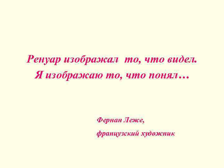 Ренуар изображал то, что видел. Я изображаю то, что понял… Фернан Леже, французский художник
