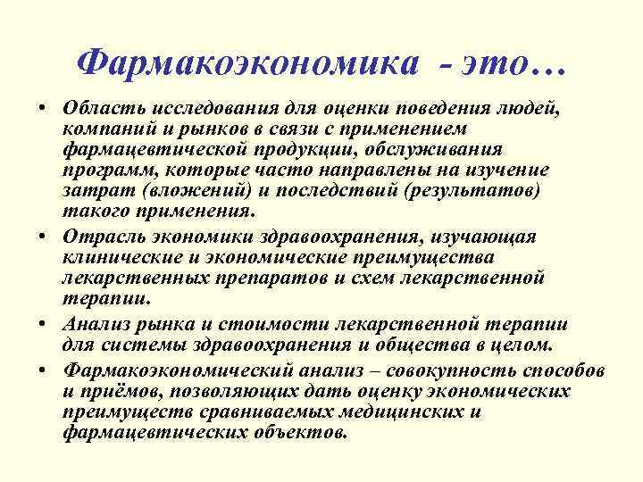 Фармакоэкономика - это… • Область исследования для оценки поведения людей, компаний и рынков в
