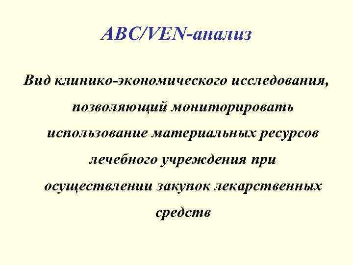 АВС/VEN-анализ Вид клинико-экономического исследования, позволяющий мониторировать использование материальных ресурсов лечебного учреждения при осуществлении закупок