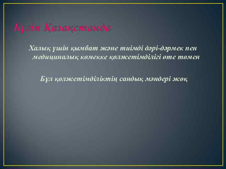 Бүгін Қазақстанда Халық үшін қымбат және тиімді дәрі-дәрмек пен медициналық көмекке қолжетімділігі өте төмен