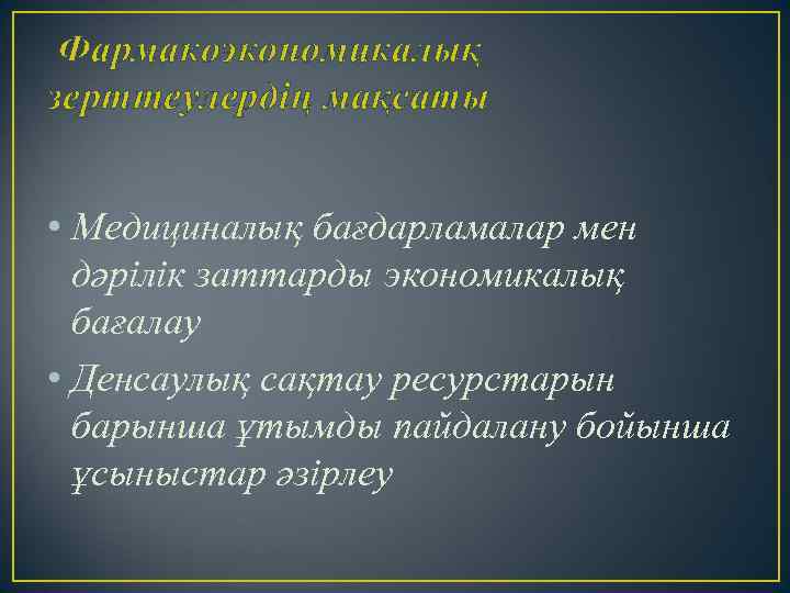 Фармакоэкономикалық зерттеулердің мақсаты • Медициналық бағдарламалар мен дәрілік заттарды экономикалық бағалау • Денсаулық сақтау