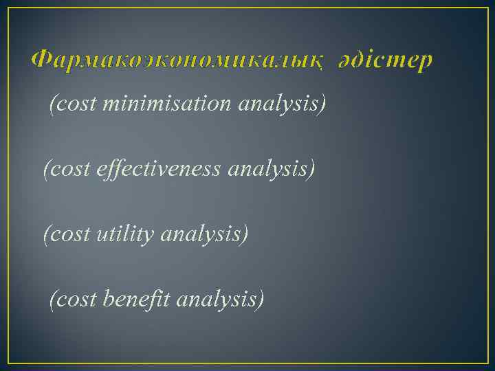 Фармакоэкономикалық әдістер (cost minimisation analysis) (cost effectiveness analysis) (cost utility analysis) (cost benefit analysis)