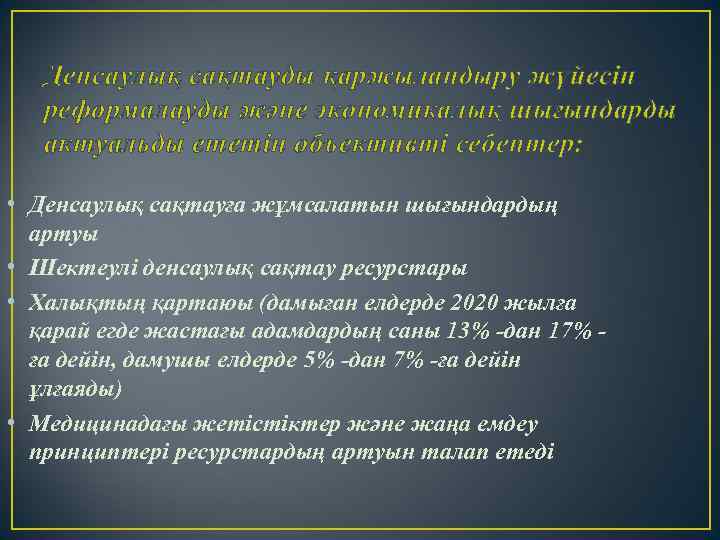 Денсаулық сақтауды қаржыландыру жүйесін реформалауды және экономикалық шығындарды актуальды ететін объективті себептер: • Денсаулық
