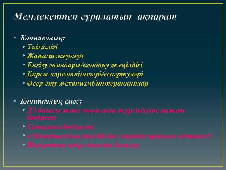 Мемлекетпен сұралатын ақпарат • Клиникалық: • Тиімдлігі • Жанама әсерлері • Енгізу жолдары/қолдану жеңілдігі