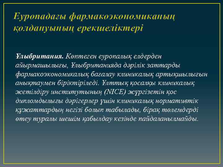 Еуропадағы фармакоэкономиканың қолдануының ерекшеліктері Ұлыбритания. Көптеген еуропалық елдерден айырмашылығы, Ұлыбританияда дәрілік заттарды фармакоэкономикалық бағалау