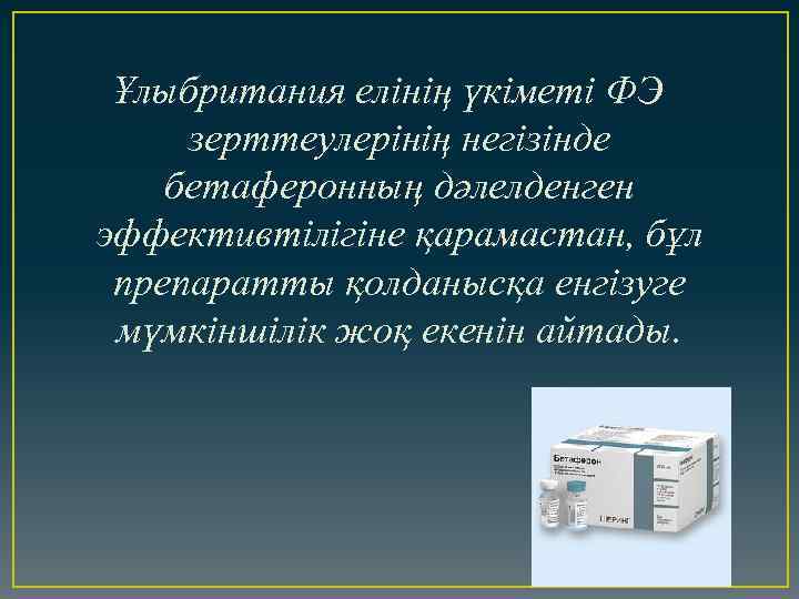 Ұлыбритания елінің үкіметі ФЭ зерттеулерінің негізінде бетаферонның дәлелденген эффективтілігіне қарамастан, бұл препаратты қолданысқа енгізуге