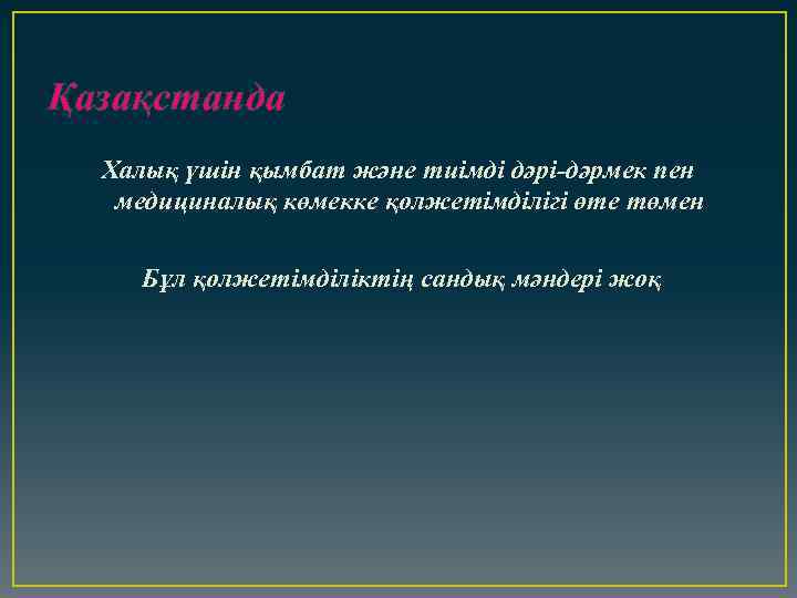 Қазақстанда Халық үшін қымбат және тиімді дәрі-дәрмек пен медициналық көмекке қолжетімділігі өте төмен Бұл