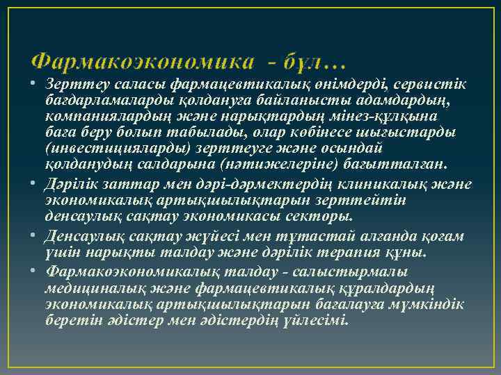 Фармакоэкономика - бұл… • Зерттеу саласы фармацевтикалық өнімдерді, сервистік бағдарламаларды қолдануға байланысты адамдардың, компаниялардың