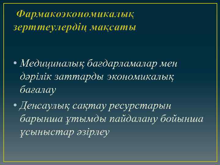Фармакоэкономикалық зерттеулердің мақсаты • Медициналық бағдарламалар мен дәрілік заттарды экономикалық бағалау • Денсаулық сақтау