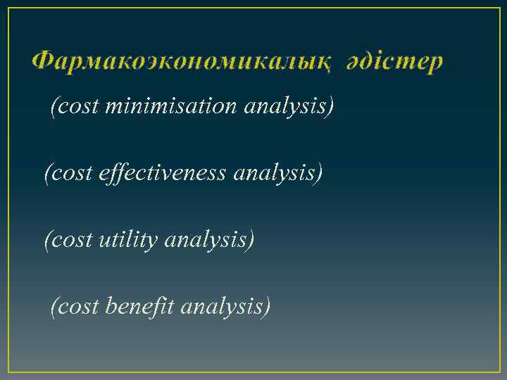 Фармакоэкономикалық әдістер (cost minimisation analysis) (cost effectiveness analysis) (cost utility analysis) (cost benefit analysis)