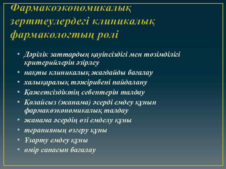 Фармакоэкономикалық зерттеулердегі клиникалық фармакологтың рөлі • Дәрілік заттардың қауіпсіздігі мен төзімділігі критерийлерін әзірлеу •