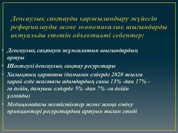 Денсаулық сақтауды қаржыландыру жүйесін реформалауды және экономикалық шығындарды актуальды ететін объективті себептер: • Денсаулық