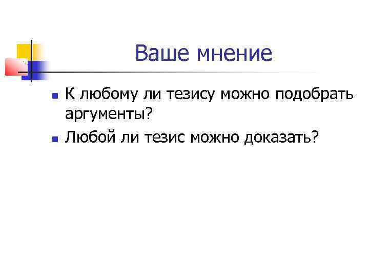 Ваше мнение К любому ли тезису можно подобрать аргументы? Любой ли тезис можно доказать?