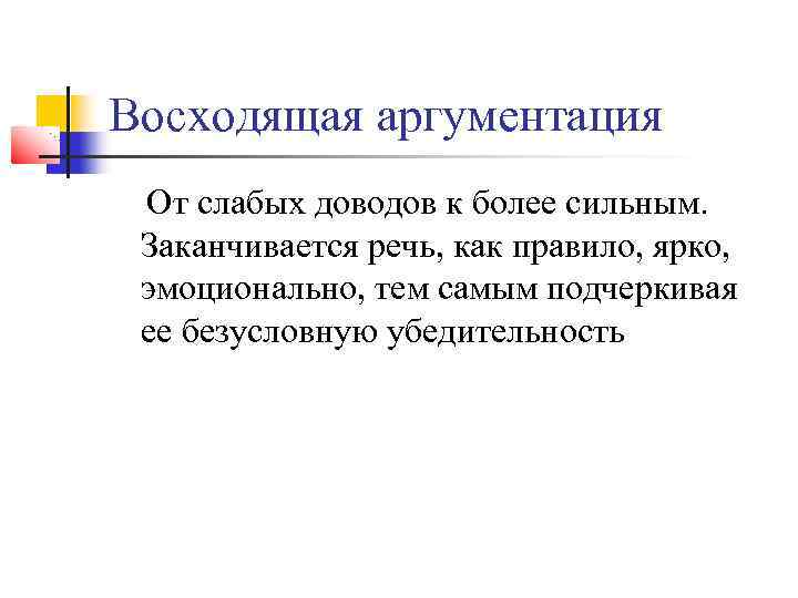Восходящая аргументация От слабых доводов к более сильным. Заканчивается речь, как правило, ярко, эмоционально,