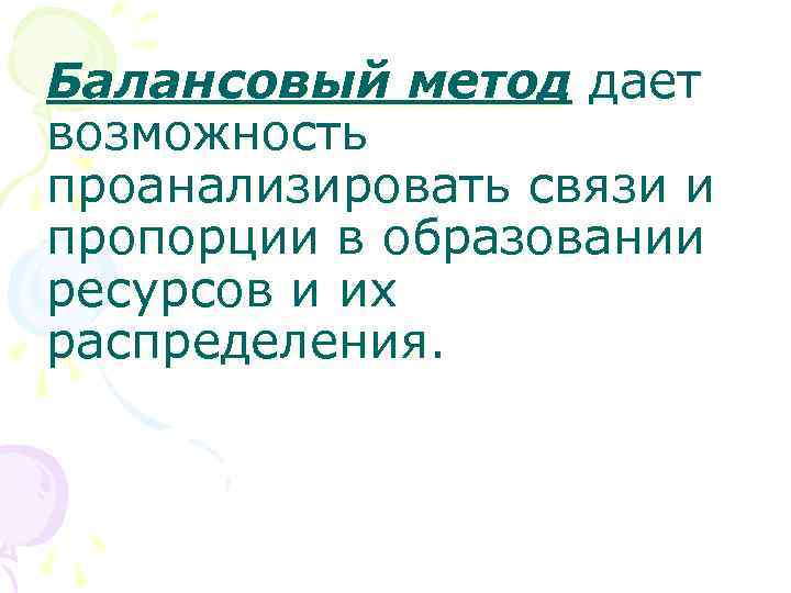 Балансовый метод дает возможность проанализировать связи и пропорции в образовании ресурсов и их распределения.