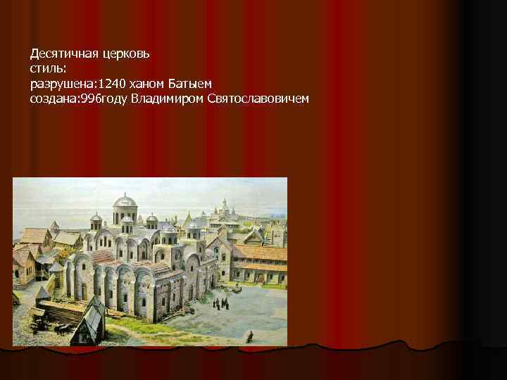 Десятичная церковь стиль: разрушена: 1240 ханом Батыем создана: 996 году Владимиром Святославовичем 