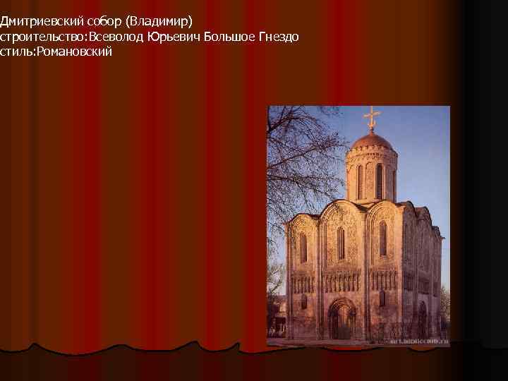Дмитриевский собор (Владимир) строительство: Всеволод Юрьевич Большое Гнездо стиль: Романовский 