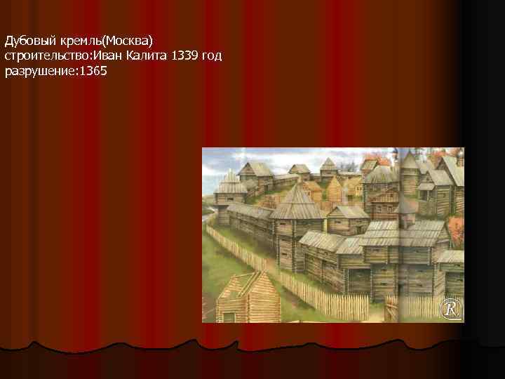 Дубовый кремль(Москва) строительство: Иван Калита 1339 год разрушение: 1365 