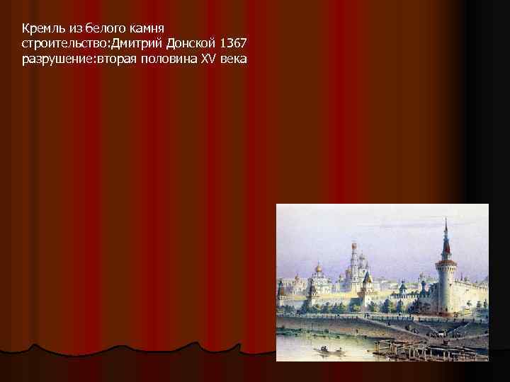 Кремль из белого камня строительство: Дмитрий Донской 1367 разрушение: вторая половина XV века 