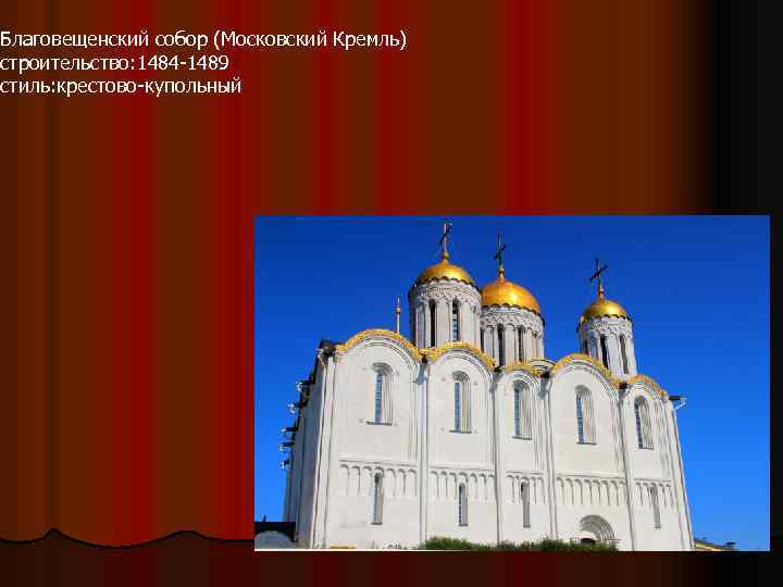 Благовещенский собор (Московский Кремль) строительство: 1484 -1489 стиль: крестово-купольный 