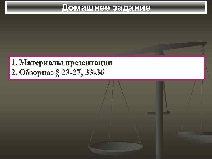 Домашнее задание 1. Материалы презентации 2. Обзорно: § 23 -27, 33 -36 