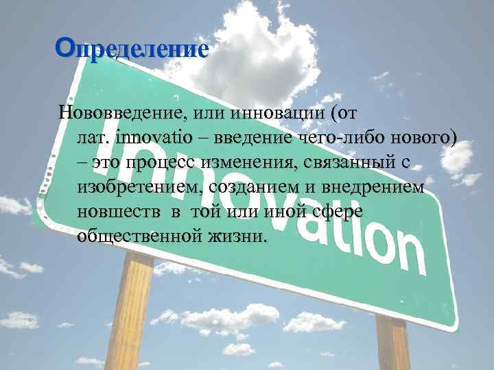 Определение Нововведение, или инновации (от лат. innovatio – введение чего-либо нового) – это процесс