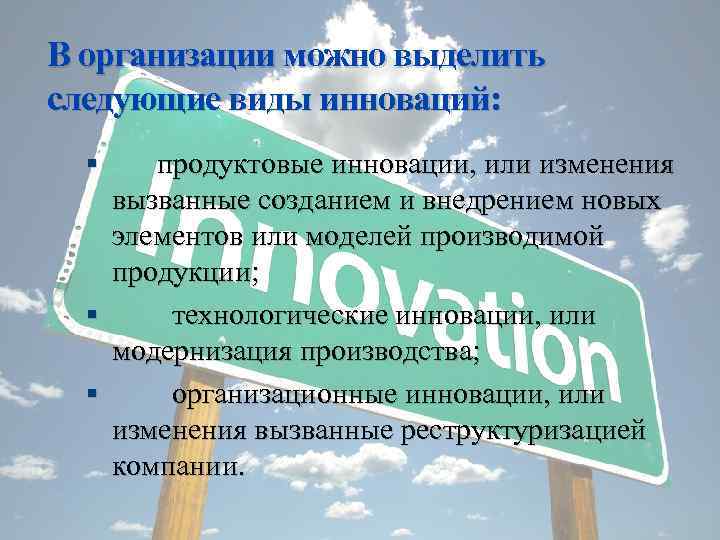 В организации можно выделить следующие виды инноваций: продуктовые инновации, или изменения вызванные созданием и