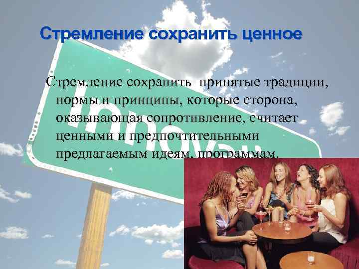 Стремление сохранить ценное Стремление сохранить принятые традиции, нормы и принципы, которые сторона, оказывающая сопротивление,