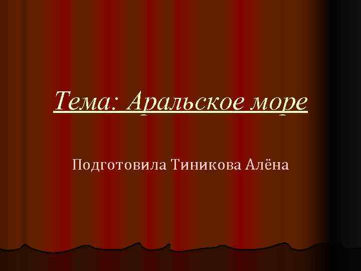 Тема: Аральское море Подготовила Тиникова Алёна 