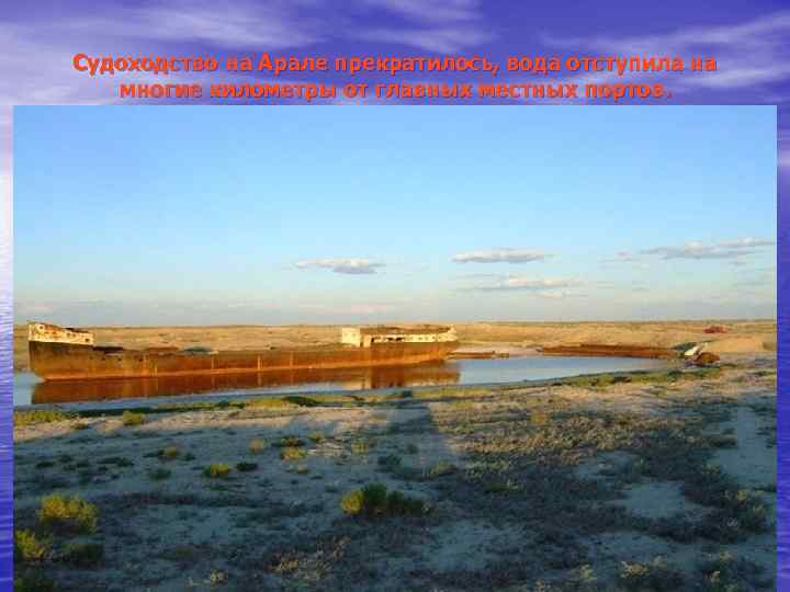 Судоходство на Арале прекратилось, вода отступила на многие километры от главных местных портов. 