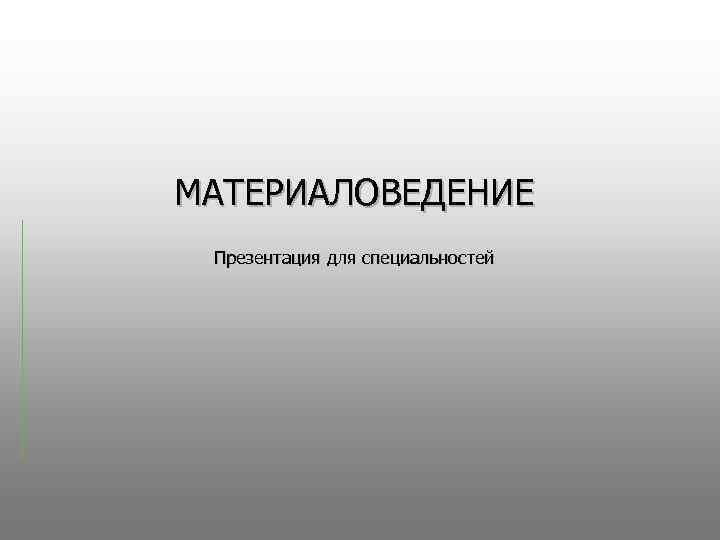 МАТЕРИАЛОВЕДЕНИЕ Презентация для специальностей 
