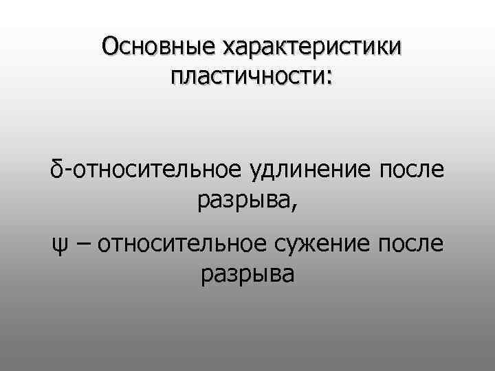 Основные характеристики пластичности: δ-относительное удлинение после разрыва, ψ – относительное сужение после разрыва 