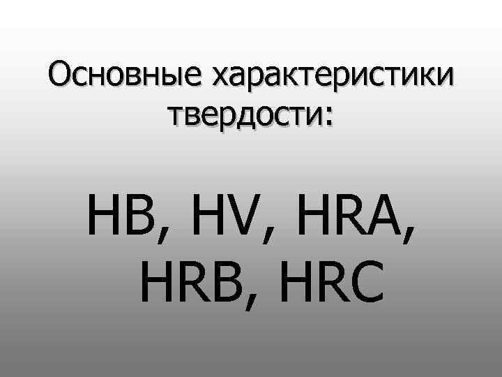 Основные характеристики твердости: HB, HV, HRA, HRB, HRC 