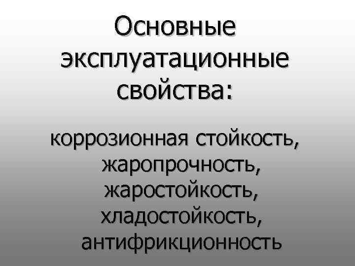 Основные эксплуатационные свойства: коррозионная стойкость, жаропрочность, жаростойкость, хладостойкость, антифрикционность 
