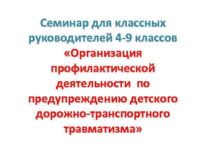 Семинар для классных руководителей 4 -9 классов «Организация профилактической деятельности по предупреждению детского дорожно-транспортного