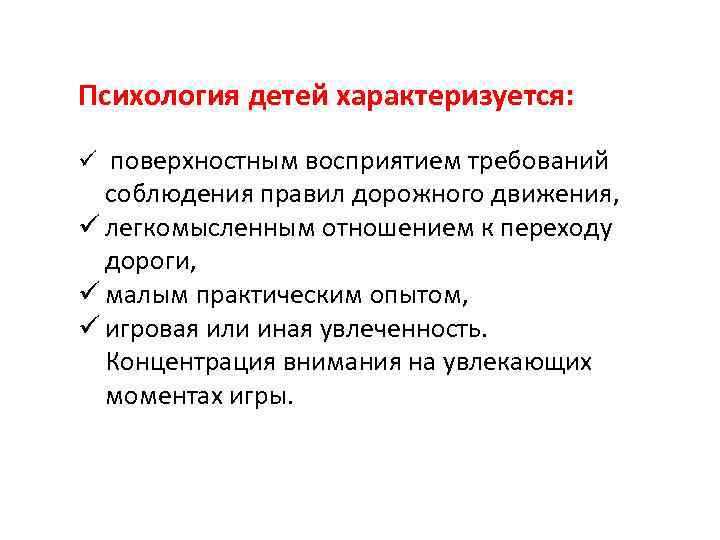 Психология детей характеризуется: ü поверхностным восприятием требований соблюдения правил дорожного движения, ü легкомысленным отношением