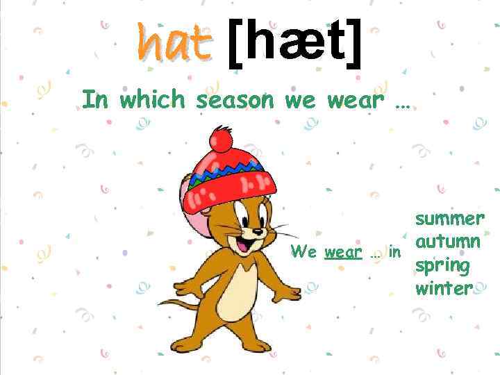 hat [hæt] In which season we wear … summer autumn We wear … in