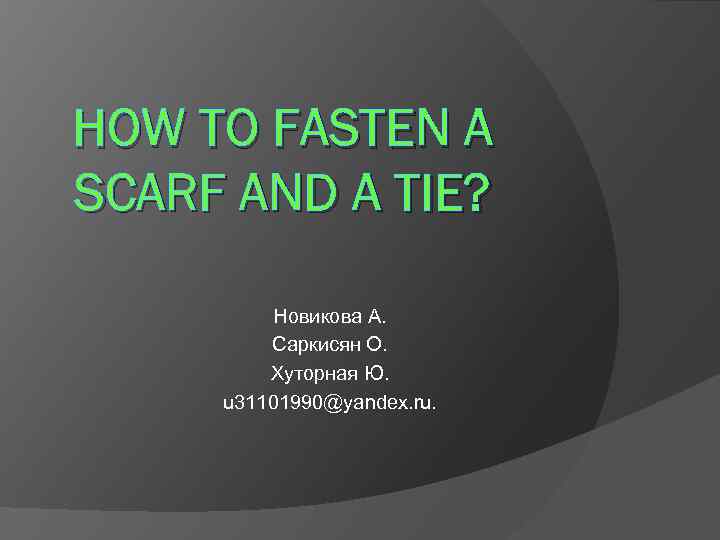HOW TO FASTEN A SCARF AND A TIE? Новикова А. Саркисян О. Хуторная Ю.
